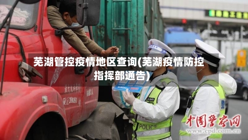 芜湖管控疫情地区查询(芜湖疫情防控指挥部通告)-第2张图片
