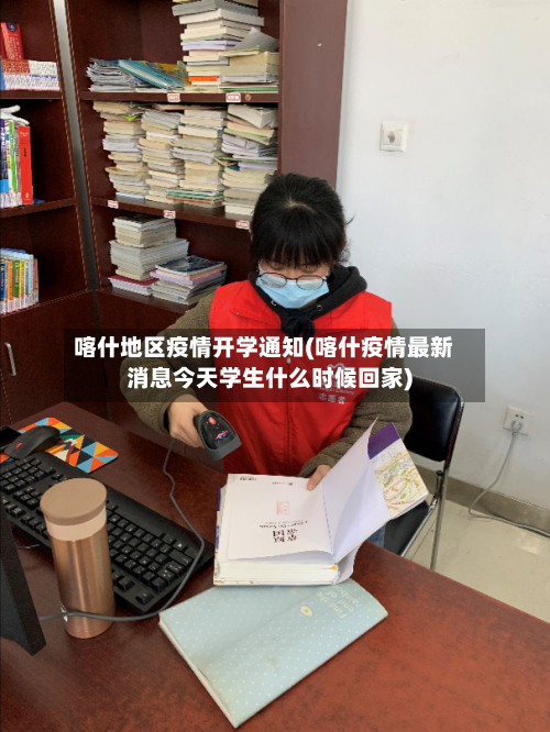 喀什地区疫情开学通知(喀什疫情最新消息今天学生什么时候回家)-第1张图片