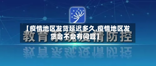 【疫情地区发货延迟多久,疫情地区发货会不会有问题】-第3张图片