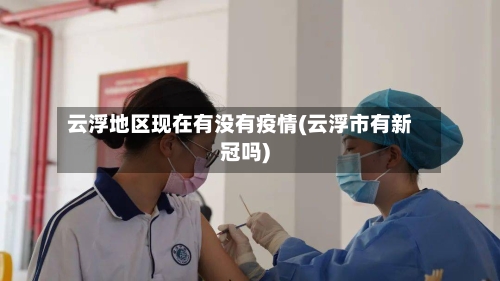 云浮地区现在有没有疫情(云浮市有新冠吗)-第1张图片