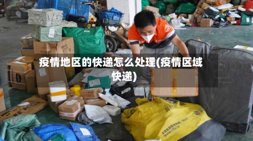 疫情地区的快递怎么处理(疫情区域快递)-第1张图片
