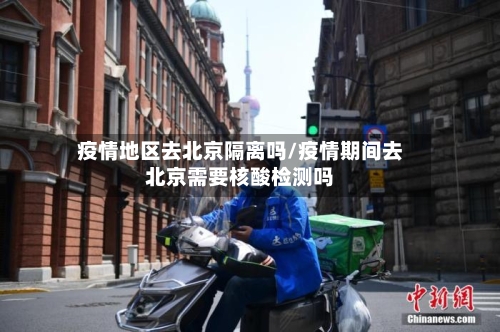 疫情地区去北京隔离吗/疫情期间去北京需要核酸检测吗-第2张图片