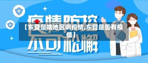 【东营是啥地区啊疫情,东营是否有疫情】-第1张图片