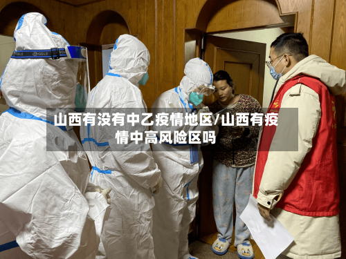 山西有没有中乙疫情地区/山西有疫情中高风险区吗-第3张图片