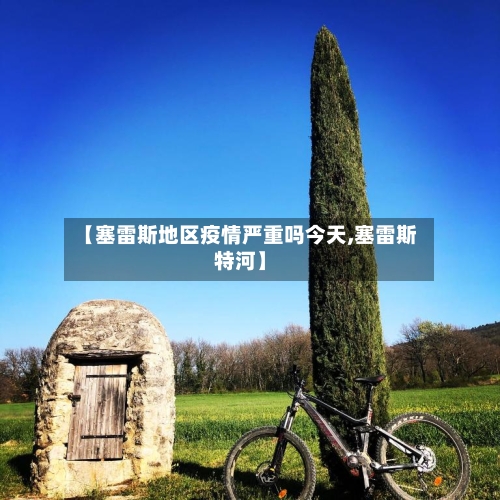 【塞雷斯地区疫情严重吗今天,塞雷斯特河】-第2张图片