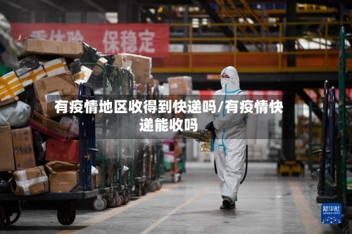 有疫情地区收得到快递吗/有疫情快递能收吗-第1张图片