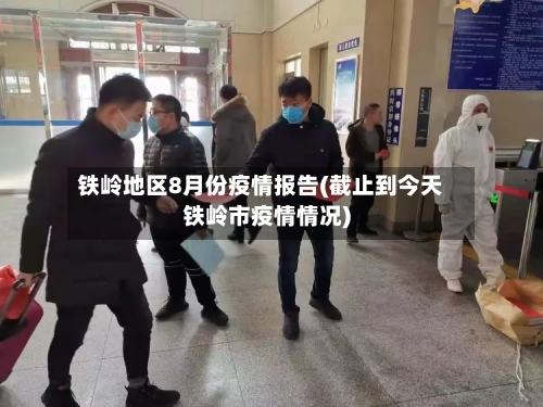 铁岭地区8月份疫情报告(截止到今天铁岭市疫情情况)-第3张图片