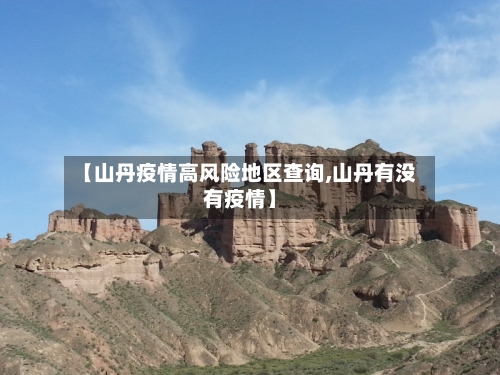 【山丹疫情高风险地区查询,山丹有没有疫情】-第3张图片