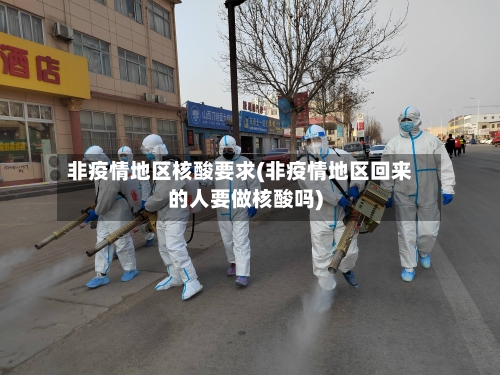 非疫情地区核酸要求(非疫情地区回来的人要做核酸吗)-第2张图片