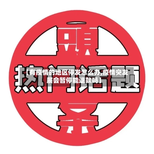 【有疫情的地区停发怎么办,疫情突发展会暂停能退款吗】-第2张图片