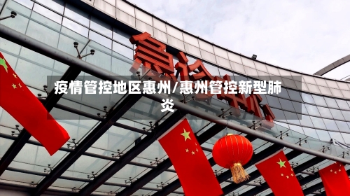 疫情管控地区惠州/惠州管控新型肺炎-第1张图片