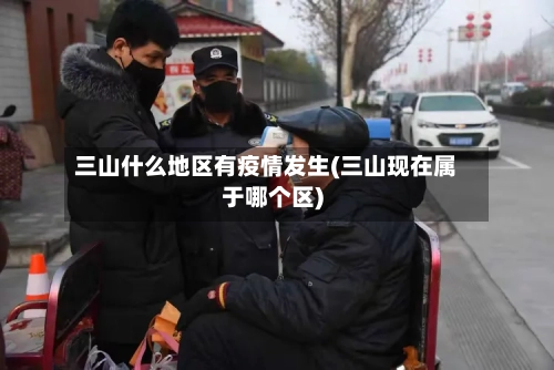 三山什么地区有疫情发生(三山现在属于哪个区)-第1张图片