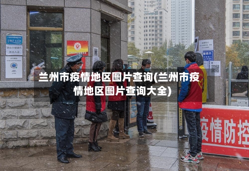 兰州市疫情地区图片查询(兰州市疫情地区图片查询大全)-第1张图片