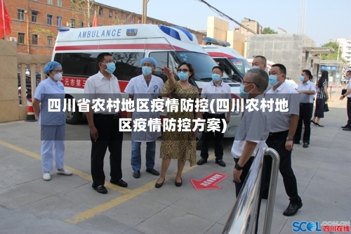四川省农村地区疫情防控(四川农村地区疫情防控方案)-第1张图片