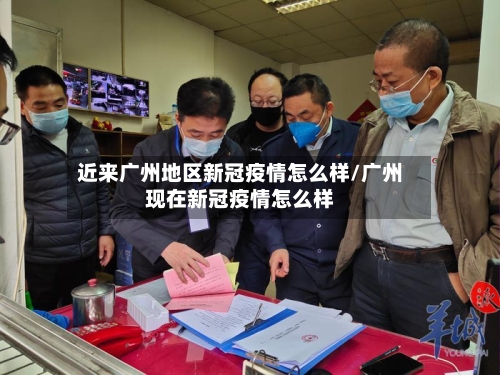 近来广州地区新冠疫情怎么样/广州现在新冠疫情怎么样-第1张图片