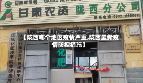 【陇西哪个地区疫情严重,陇西最新疫情防控措施】-第1张图片