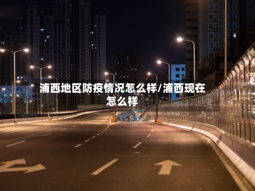 浦西地区防疫情况怎么样/浦西现在怎么样-第1张图片