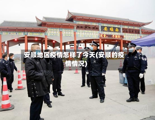 安顺地区疫情怎样了今天(安顺的疫情情况)-第3张图片