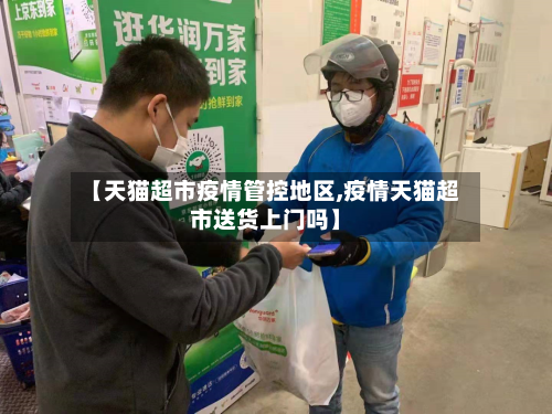 【天猫超市疫情管控地区,疫情天猫超市送货上门吗】-第1张图片