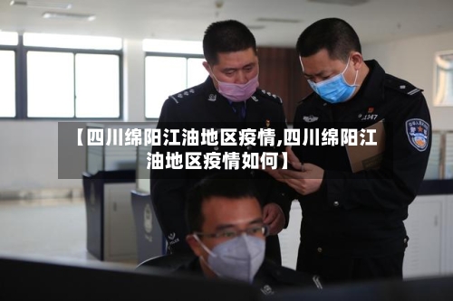 【四川绵阳江油地区疫情,四川绵阳江油地区疫情如何】-第3张图片