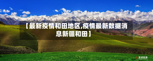 【最新疫情和田地区,疫情最新数据消息新疆和田】-第2张图片