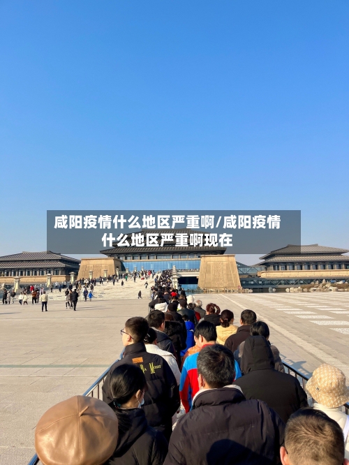 咸阳疫情什么地区严重啊/咸阳疫情什么地区严重啊现在-第1张图片