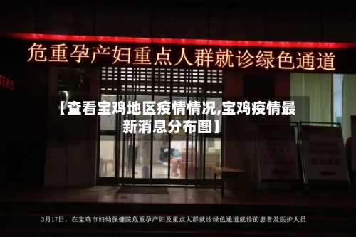 【查看宝鸡地区疫情情况,宝鸡疫情最新消息分布图】-第2张图片
