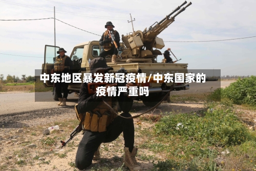 中东地区暴发新冠疫情/中东国家的疫情严重吗-第1张图片