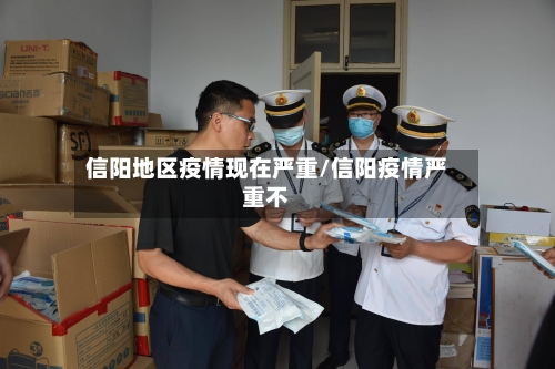 信阳地区疫情现在严重/信阳疫情严重不-第1张图片