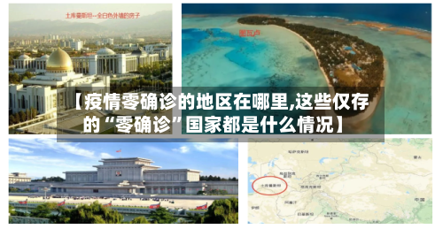 【疫情零确诊的地区在哪里,这些仅存的“零确诊”国家都是什么情况】-第1张图片