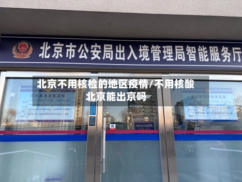 北京不用核检的地区疫情/不用核酸北京能出京吗-第2张图片