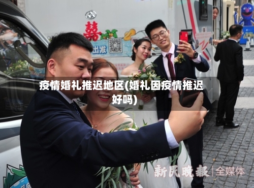 疫情婚礼推迟地区(婚礼因疫情推迟好吗)-第3张图片