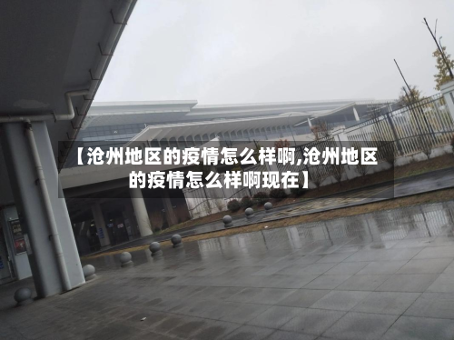 【沧州地区的疫情怎么样啊,沧州地区的疫情怎么样啊现在】-第1张图片
