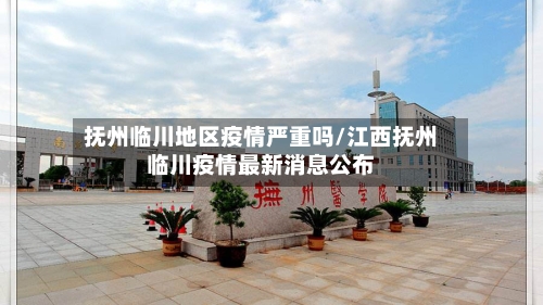 抚州临川地区疫情严重吗/江西抚州临川疫情最新消息公布-第2张图片