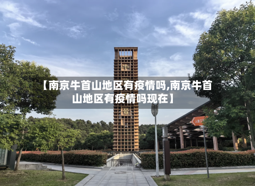 【南京牛首山地区有疫情吗,南京牛首山地区有疫情吗现在】-第1张图片