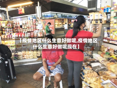 【疫情地区什么生意好做呢,疫情地区什么生意好做呢现在】-第1张图片