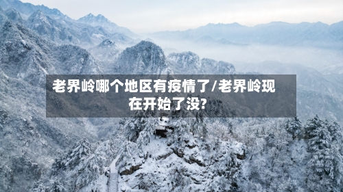 老界岭哪个地区有疫情了/老界岭现在开始了没?-第3张图片