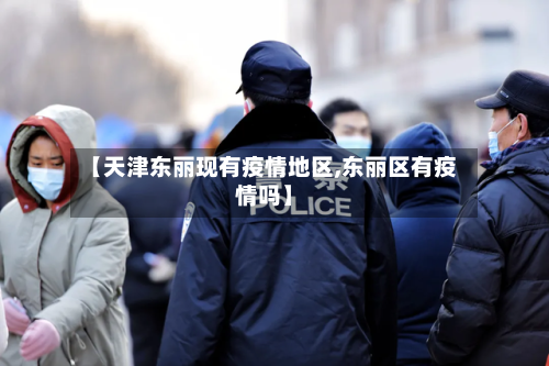 【天津东丽现有疫情地区,东丽区有疫情吗】-第1张图片