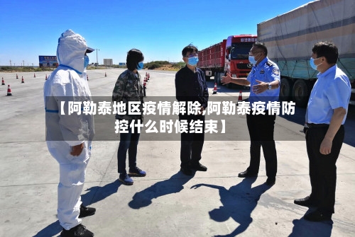 【阿勒泰地区疫情解除,阿勒泰疫情防控什么时候结束】-第2张图片