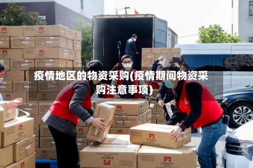 疫情地区的物资采购(疫情期间物资采购注意事项)-第1张图片