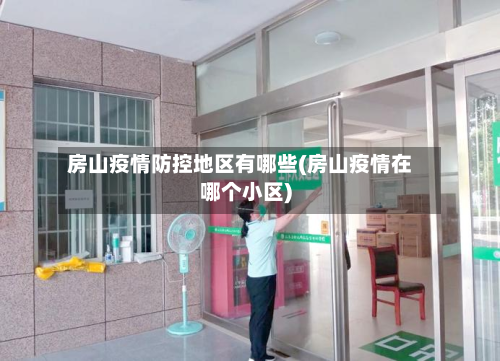 房山疫情防控地区有哪些(房山疫情在哪个小区)-第1张图片