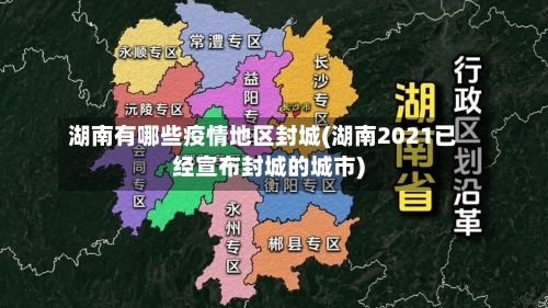 湖南有哪些疫情地区封城(湖南2021已经宣布封城的城市)-第2张图片