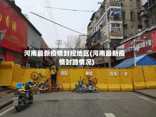 河南最新疫情封控地区(河南最新疫情封路情况)-第1张图片