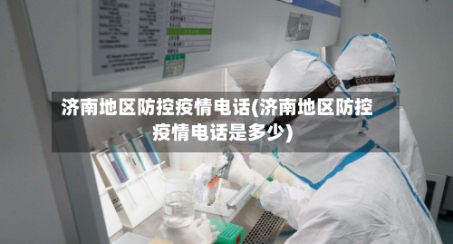 济南地区防控疫情电话(济南地区防控疫情电话是多少)-第1张图片