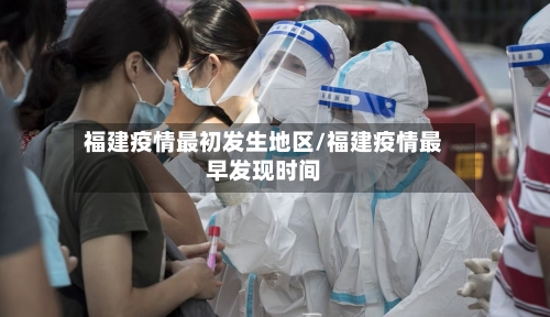 福建疫情最初发生地区/福建疫情最早发现时间-第2张图片