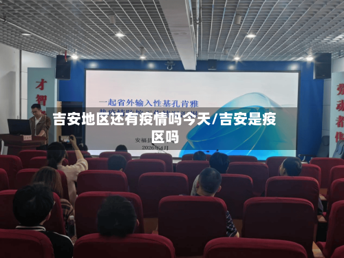 吉安地区还有疫情吗今天/吉安是疫区吗-第2张图片