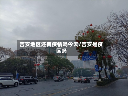 吉安地区还有疫情吗今天/吉安是疫区吗-第1张图片