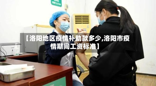 【洛阳地区疫情补助款多少,洛阳市疫情期间工资标准】-第2张图片