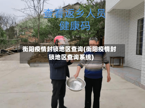 衡阳疫情封锁地区查询(衡阳疫情封锁地区查询系统)-第1张图片