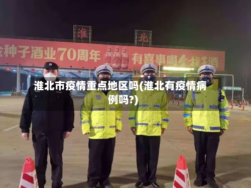 淮北市疫情重点地区吗(淮北有疫情病例吗?)-第2张图片